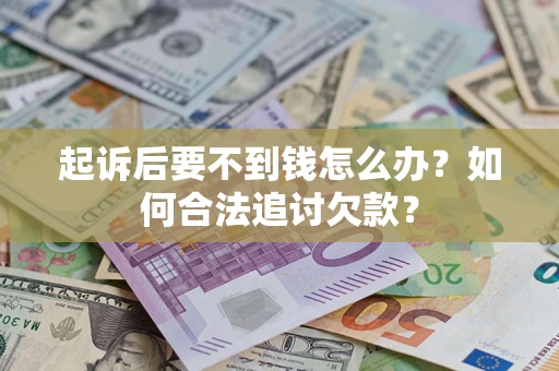 北京起诉后要不到钱怎么办？如何合法追讨欠款？