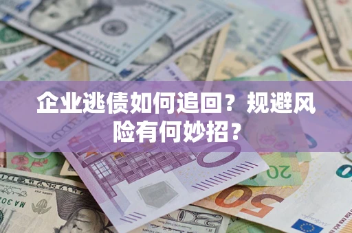 北京企业逃债如何追回？规避风险有何妙招？