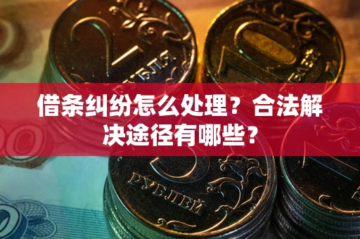 北京借条纠纷怎么处理？合法解决途径有哪些？