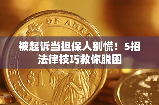 北京被起诉当担保人别慌！5招法律技巧救你脱困