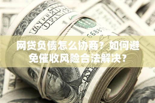 北京网贷负债怎么协商？如何避免催收风险合法解决？