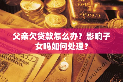 北京父亲欠贷款怎么办？影响子女吗如何处理？