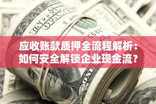 北京应收账款质押全流程解析：如何安全解锁企业现金流？