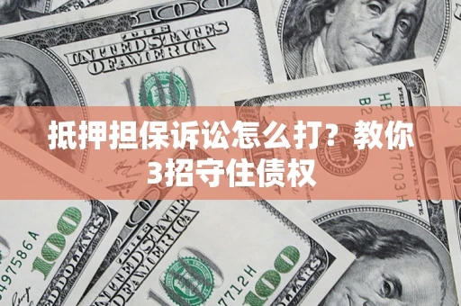 北京抵押担保诉讼怎么打？教你3招守住债权