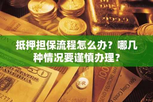 北京抵押担保流程怎么办？哪几种情况要谨慎办理？