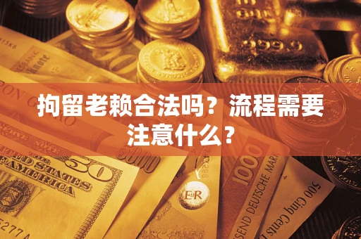 北京拘留老赖合法吗？流程需要注意什么？