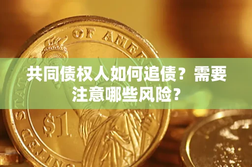 北京共同债权人如何追债？需要注意哪些风险？