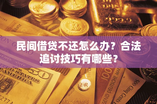 北京民间借贷不还怎么办？合法追讨技巧有哪些？