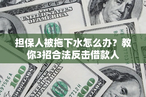 北京担保人被拖下水怎么办？教你3招合法反击借款人