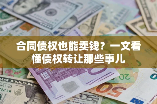 北京合同债权也能卖钱？一文看懂债权转让那些事儿