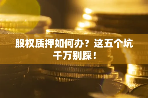 北京股权质押如何办？这五个坑千万别踩！