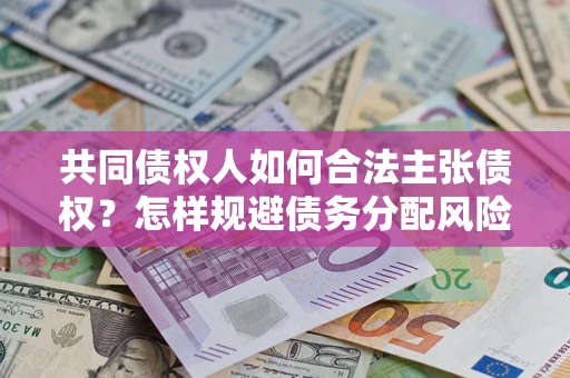 北京共同债权人如何合法主张债权？怎样规避债务分配风险？