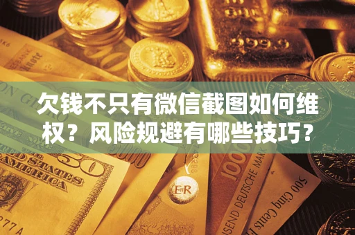 北京欠钱不只有微信截图如何维权？风险规避有哪些技巧？