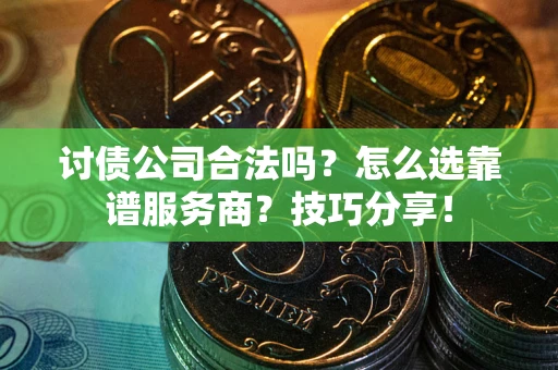 北京讨债公司合法吗？怎么选靠谱服务商？技巧分享！