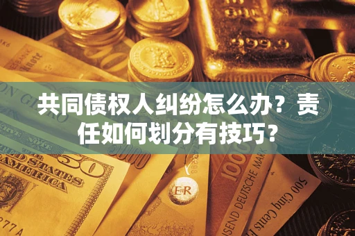 北京共同债权人纠纷怎么办？责任如何划分有技巧？