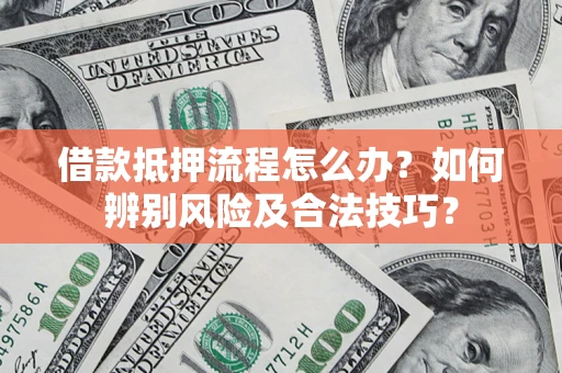 北京借款抵押流程怎么办？如何辨别风险及合法技巧？