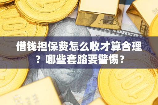 北京借钱担保费怎么收才算合理？哪些套路要警惕？