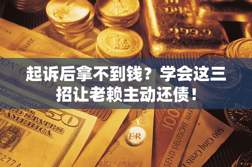北京起诉后拿不到钱？学会这三招让老赖主动还债！