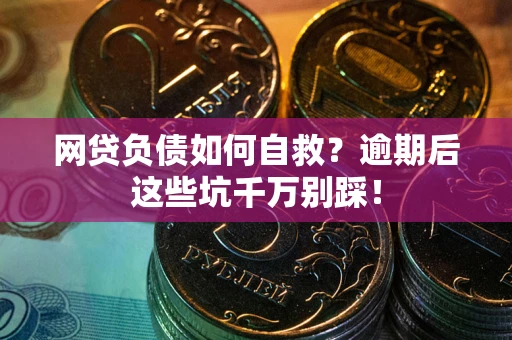 北京网贷负债如何自救？逾期后这些坑千万别踩！