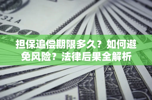 北京担保追偿期限多久？如何避免风险？法律后果全解析