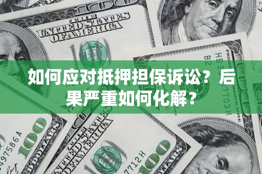 北京如何应对抵押担保诉讼？后果严重如何化解？