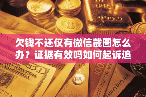 北京欠钱不还仅有微信截图怎么办？证据有效吗如何起诉追回欠款？