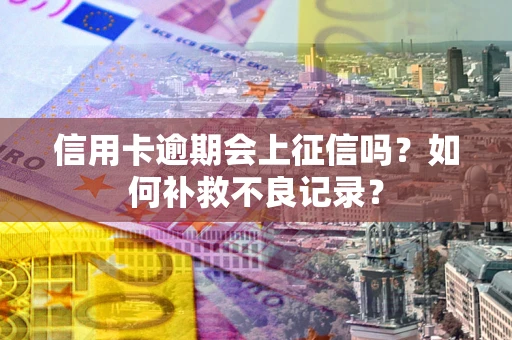 北京信用卡逾期会上征信吗？如何补救不良记录？