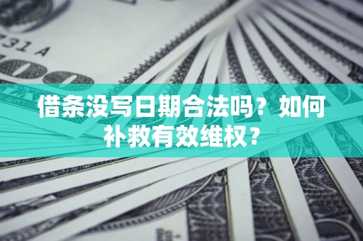 北京借条没写日期合法吗？如何补救有效维权？