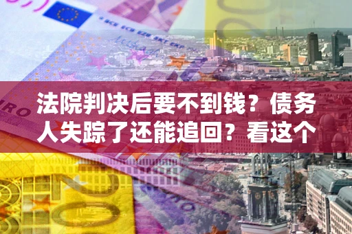 北京法院判决后要不到钱？债务人失踪了还能追回？看这个方法！