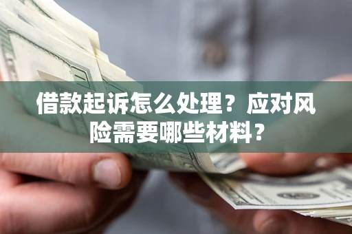 北京借款起诉怎么处理？应对风险需要哪些材料？