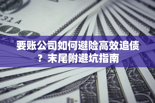 北京要账公司如何避险高效追债？末尾附避坑指南