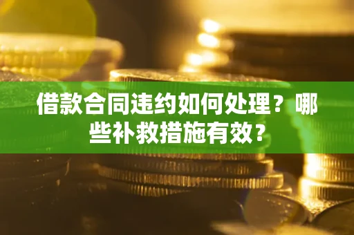 北京借款合同违约如何处理？哪些补救措施有效？