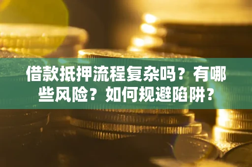北京借款抵押流程复杂吗？有哪些风险？如何规避陷阱？
