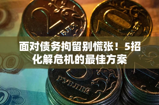 北京面对债务拘留别慌张！5招化解危机的最佳方案