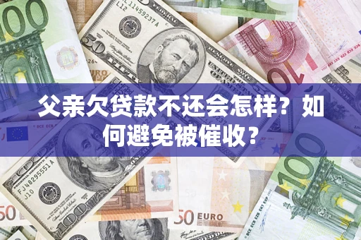 北京父亲欠贷款不还会怎样？如何避免被催收？