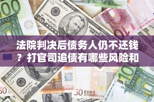 北京法院判决后债务人仍不还钱？打官司追债有哪些风险和技巧？