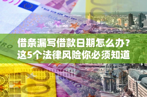 北京借条漏写借款日期怎么办？这5个法律风险你必须知道