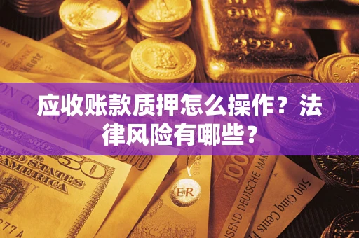 北京应收账款质押怎么操作？法律风险有哪些？