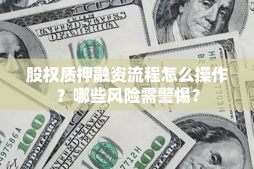北京股权质押融资流程怎么操作？哪些风险需警惕？