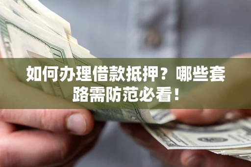 北京如何办理借款抵押？哪些套路需防范必看！