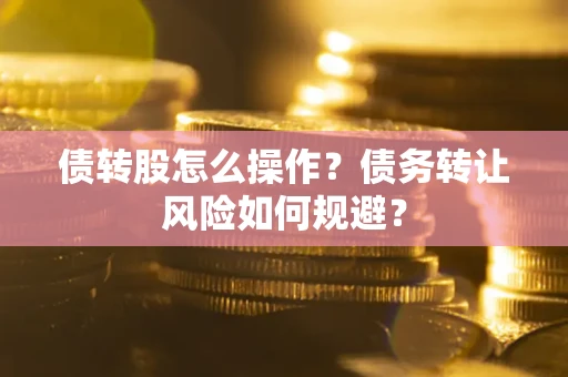 北京债转股怎么操作？债务转让风险如何规避？