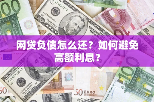 北京网贷负债怎么还？如何避免高额利息？