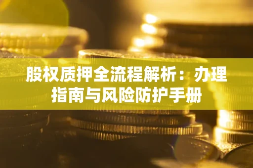 北京股权质押全流程解析：办理指南与风险防护手册