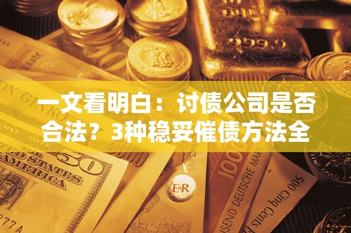 北京一文看明白：讨债公司是否合法？3种稳妥催债方法全解析
