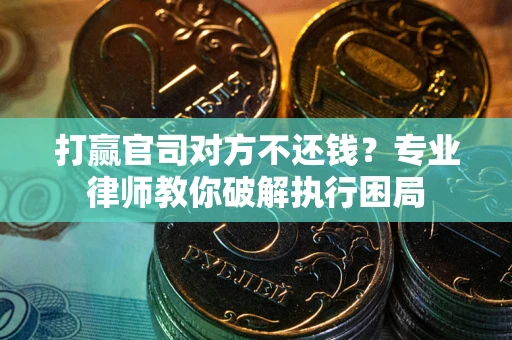北京打赢官司对方不还钱？专业律师教你破解执行困局