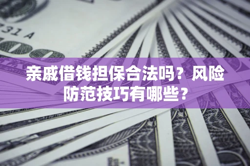 北京亲戚借钱担保合法吗？风险防范技巧有哪些？