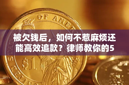 北京被欠钱后，如何不惹麻烦还能高效追款？律师教你的5步合法讨债法