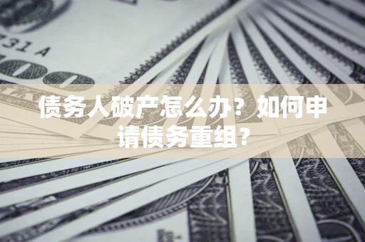北京债务人破产怎么办？如何申请债务重组？