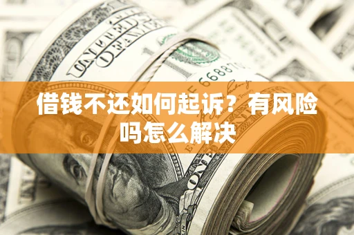 北京借钱不还如何起诉？有风险吗怎么解决