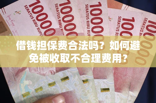 北京借钱担保费合法吗？如何避免被收取不合理费用？
